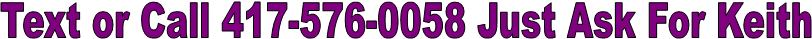 Text or Call 417-576-0058 Just Ask For Keith